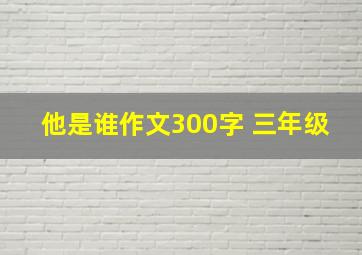 他是谁作文300字 三年级